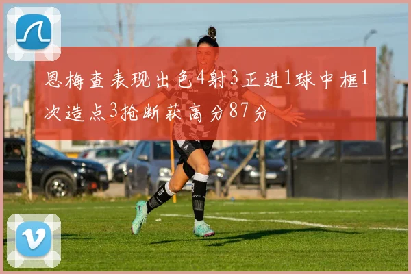 恩梅查表现出色4射3正进1球中框1次造点3抢断获高分87分