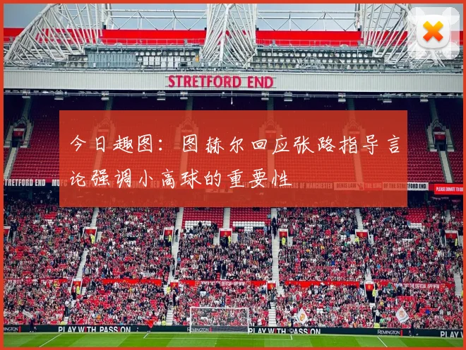今日趣图：图赫尔回应张路指导言论强调小高球的重要性