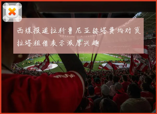 西媒报道拉科鲁尼亚赫塔费均对莫拉塔租借表示浓厚兴趣