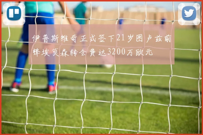伊普斯维奇正式签下21岁图卢兹前锋埃莫森转会费达3200万欧元