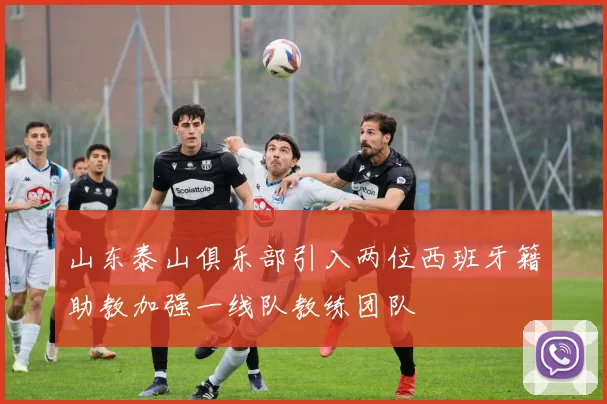 山东泰山俱乐部引入两位西班牙籍助教加强一线队教练团队