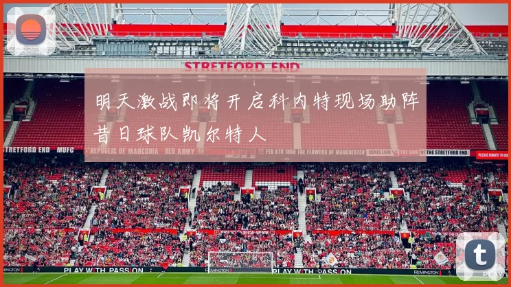 明天激战即将开启科内特现场助阵昔日球队凯尔特人