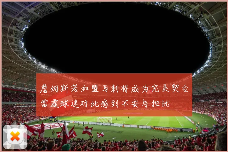 詹姆斯若加盟马刺将成为完美契合雷霆球迷对此感到不安与担忧