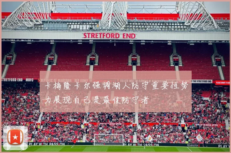 卡梅隆卡尔强调湖人防守重要性努力展现自己是最佳防守者